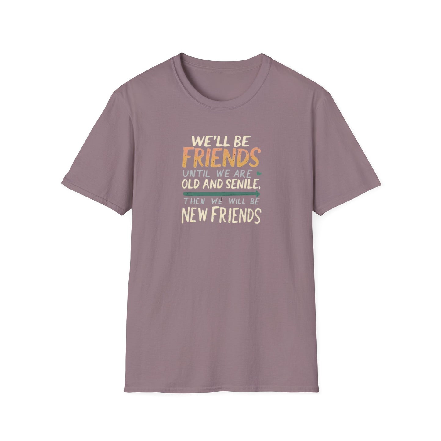 We'll Be Friends Until We Are Old and Senile Then We'll Be New Friends - T-Shirt