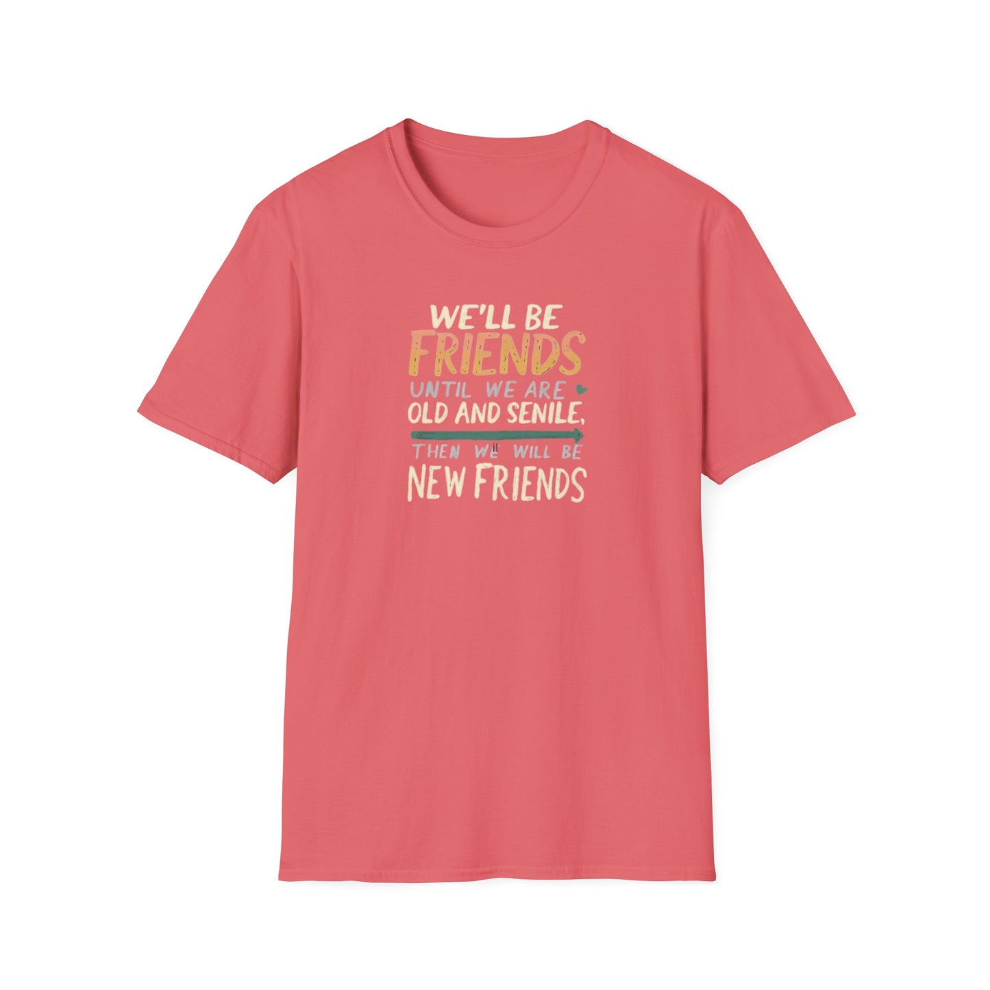We'll Be Friends Until We Are Old and Senile Then We'll Be New Friends - T-Shirt