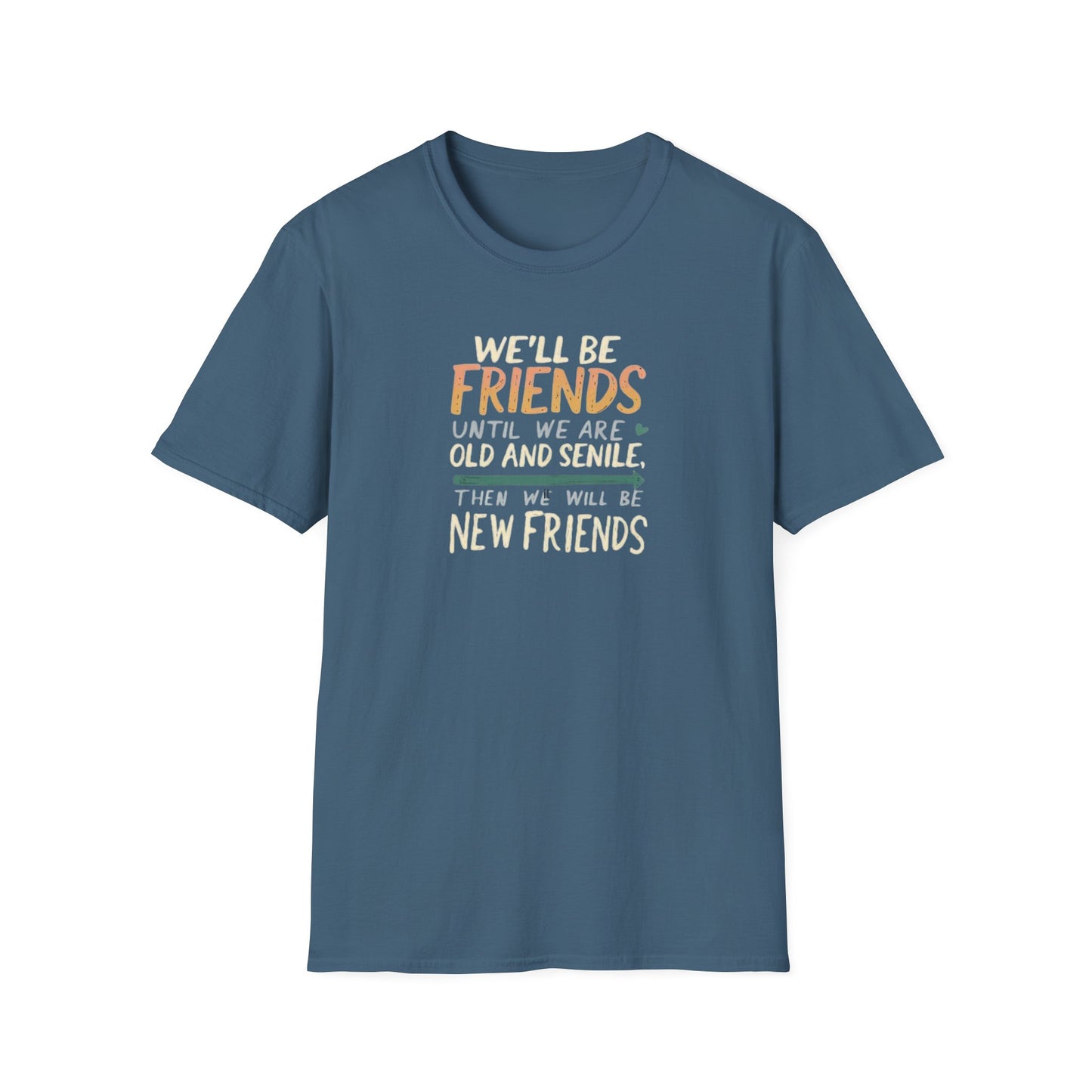 We'll Be Friends Until We Are Old and Senile Then We'll Be New Friends - T-Shirt