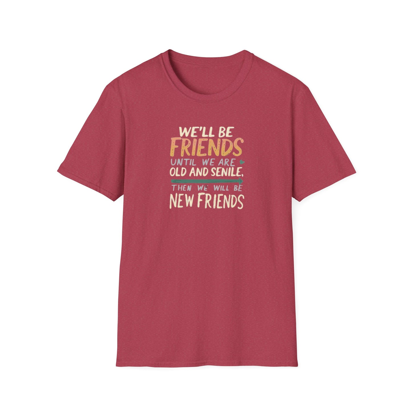 We'll Be Friends Until We Are Old and Senile Then We'll Be New Friends - T-Shirt