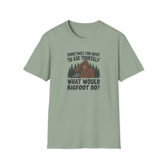 Sometimes You Have to Ask Yourself What Would Bigfoot Do - T Shirt