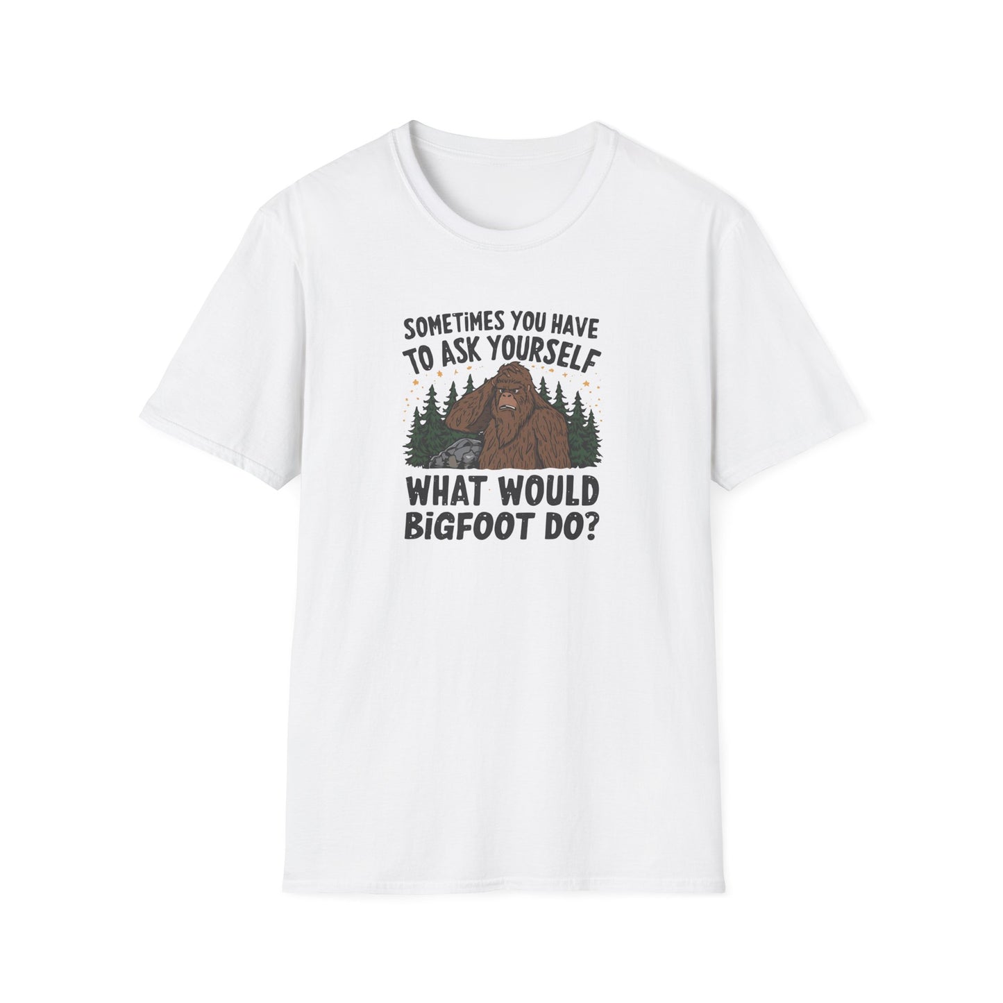 Sometimes You Have to Ask Yourself What Would Bigfoot Do - T Shirt