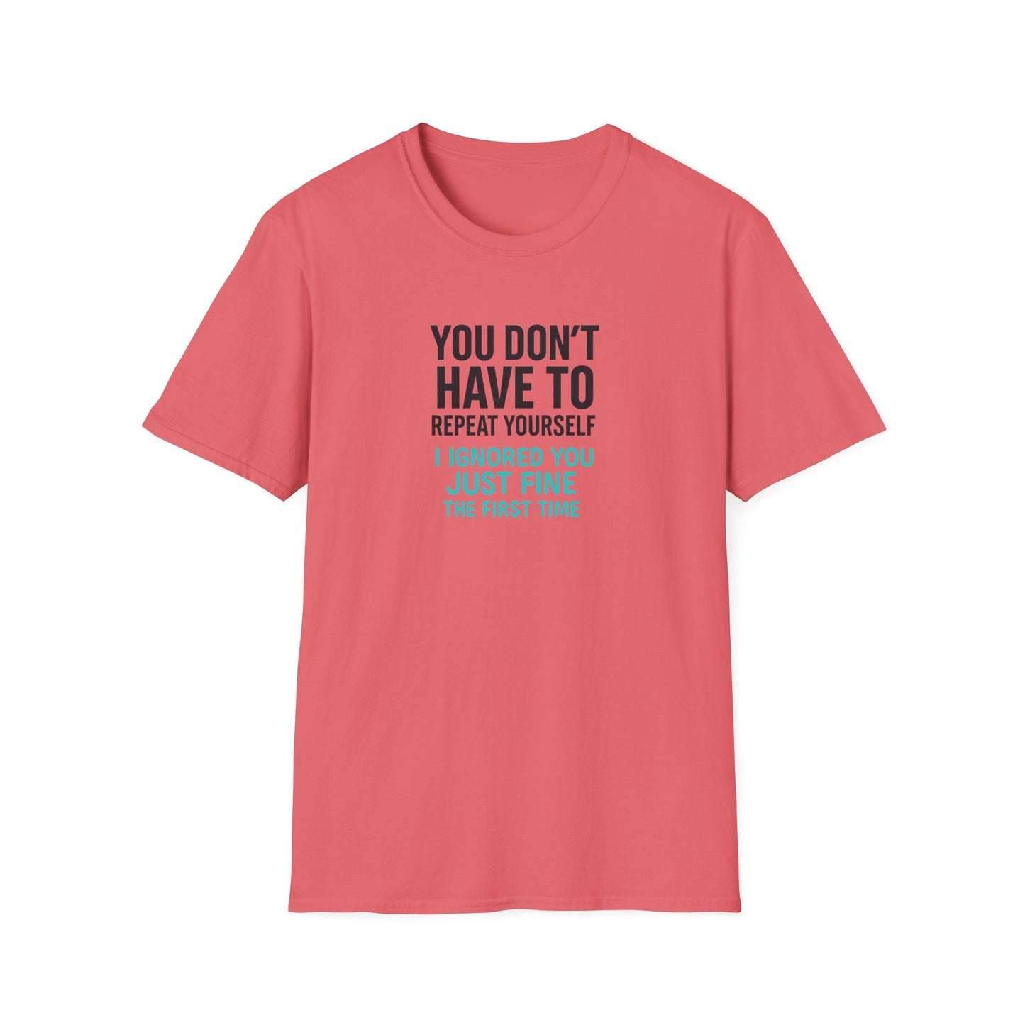 You Don’t Have to Repeat Yourself I Ignored You Just Fine the First Time - T Shirt