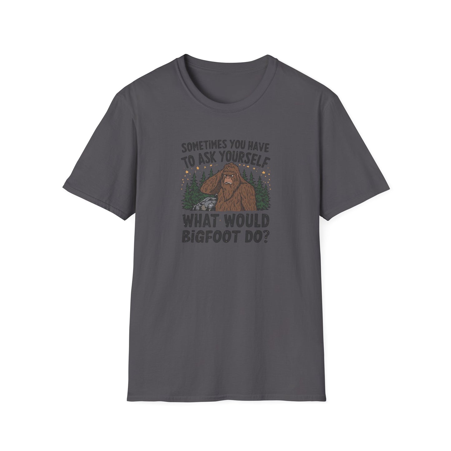 Sometimes You Have to Ask Yourself What Would Bigfoot Do - T Shirt