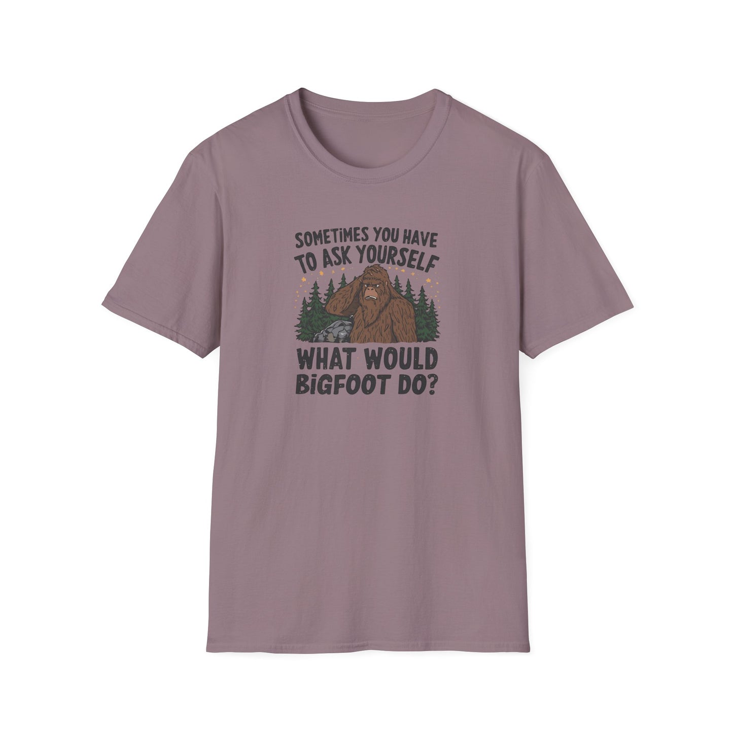 Sometimes You Have to Ask Yourself What Would Bigfoot Do - T Shirt