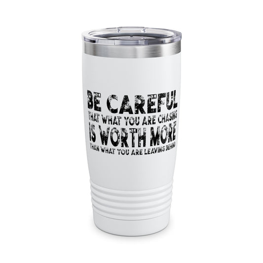 Be Careful That What You Are Chasing Is Worth More Than What You Are Leaving Behind.
