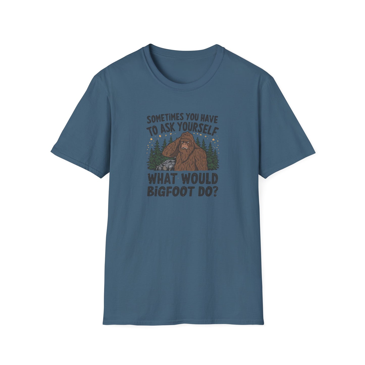 Sometimes You Have to Ask Yourself What Would Bigfoot Do - T Shirt