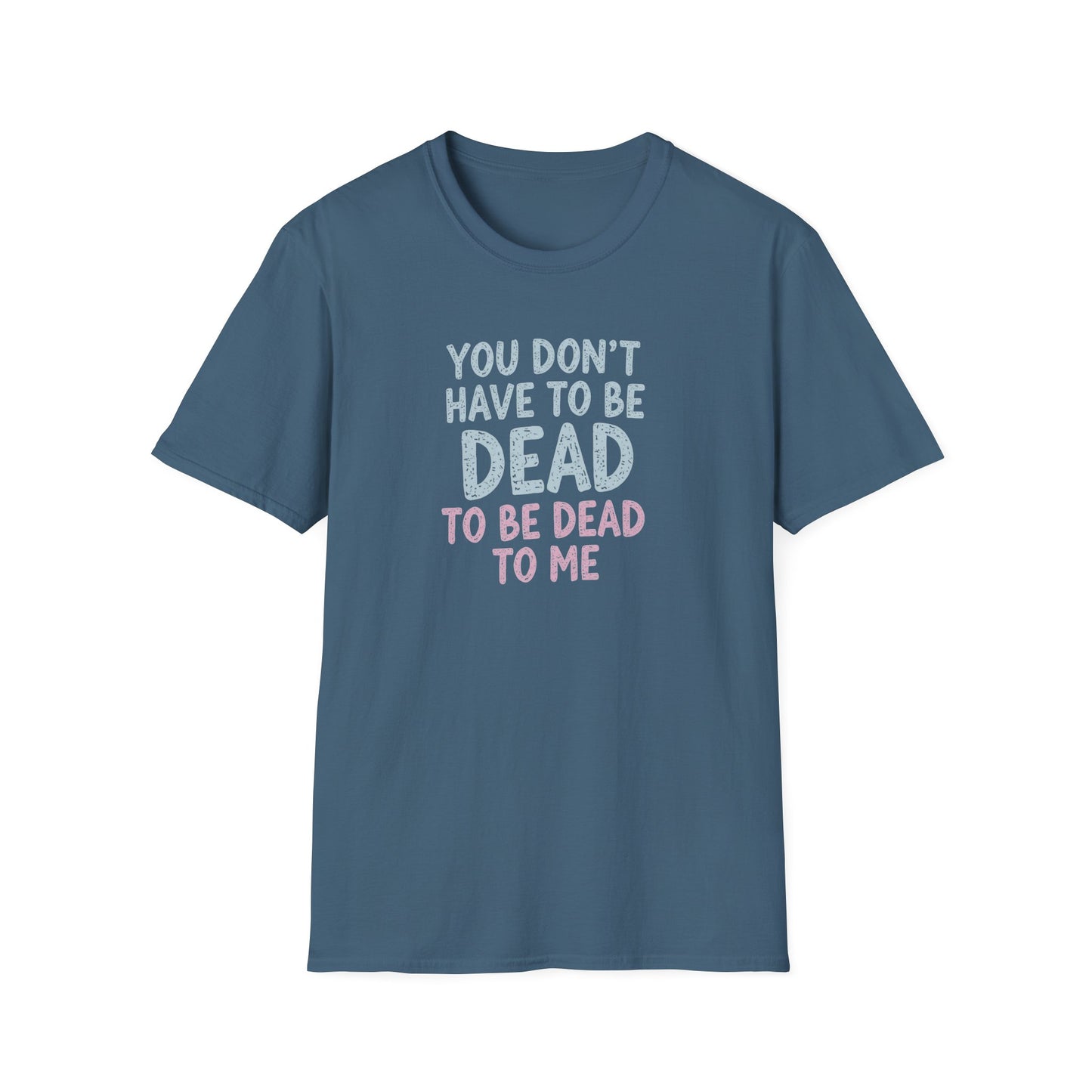 You Don’t Have to Be Dead To Be Dead To Me - T-Shirt