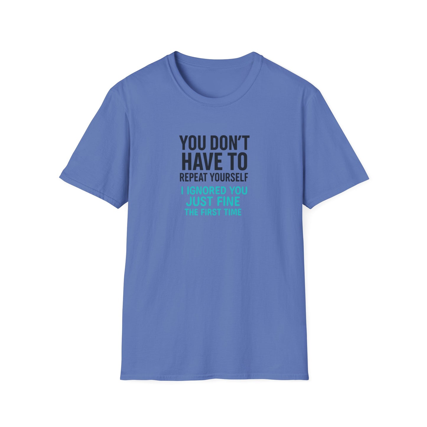 You Don’t Have to Repeat Yourself I Ignored You Just Fine the First Time - T Shirt