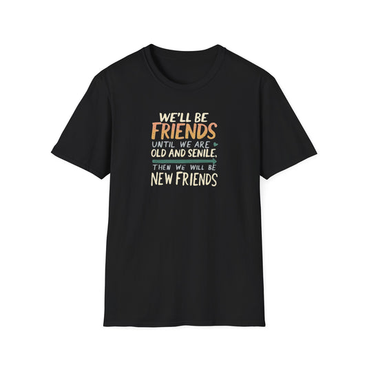 We'll Be Friends Until We Are Old and Senile Then We'll Be New Friends - T-Shirt