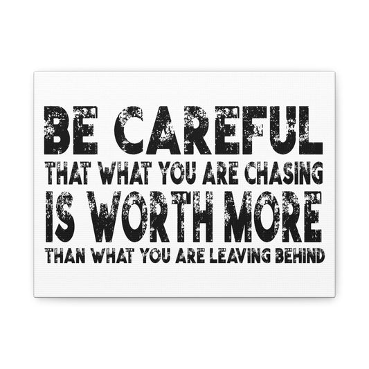 Be Careful That What You Are Chasing Is Worth More Than What You Are Leaving Behind.