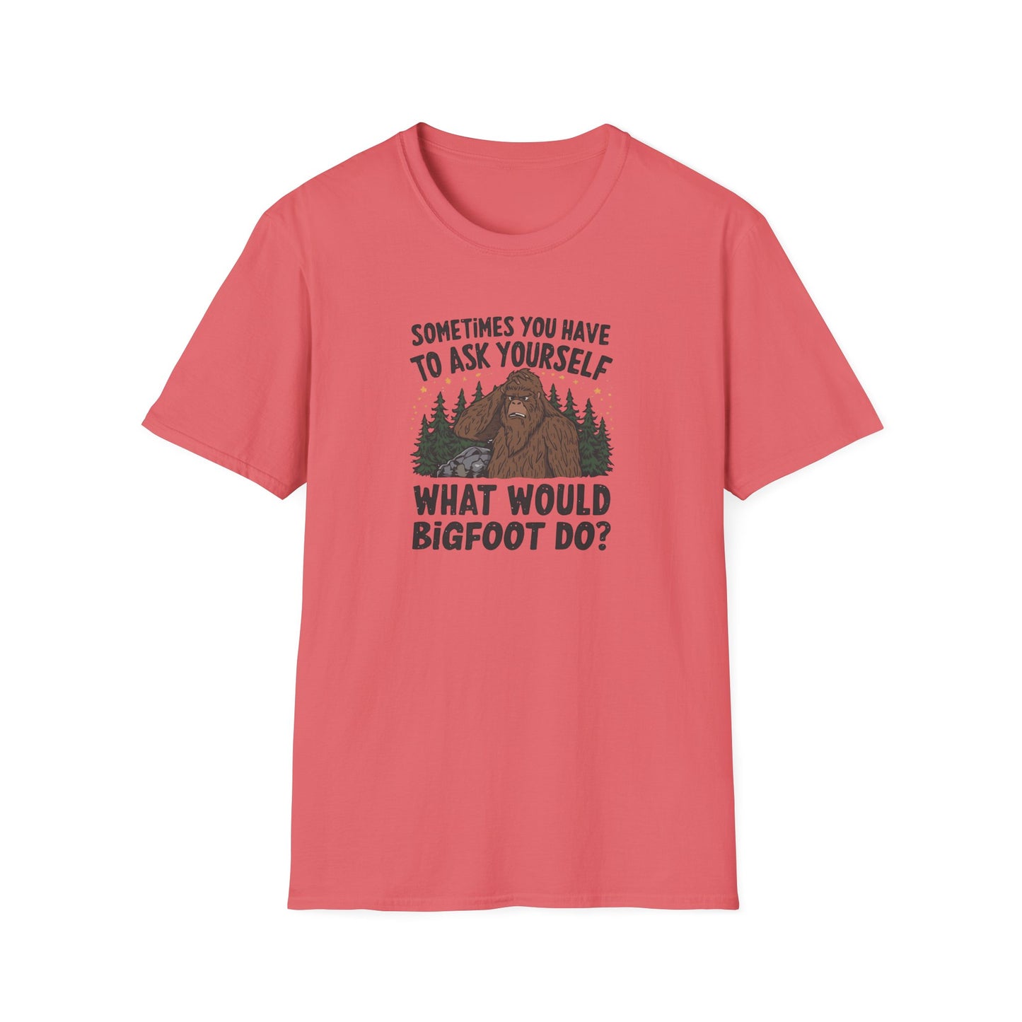 Sometimes You Have to Ask Yourself What Would Bigfoot Do - T Shirt